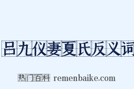 吕九仪妻夏氏反义词是什么意思的图片